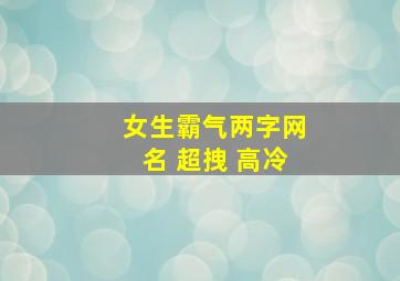 女生霸气两字网名 超拽 高冷